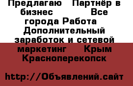 Предлагаю : Партнёр в бизнес         - Все города Работа » Дополнительный заработок и сетевой маркетинг   . Крым,Красноперекопск